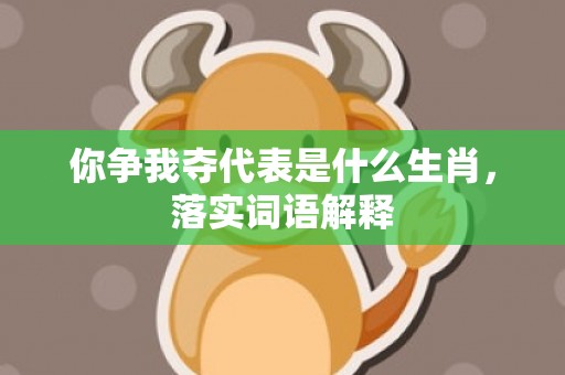 你争我夺代表是什么生肖，落实词语解释