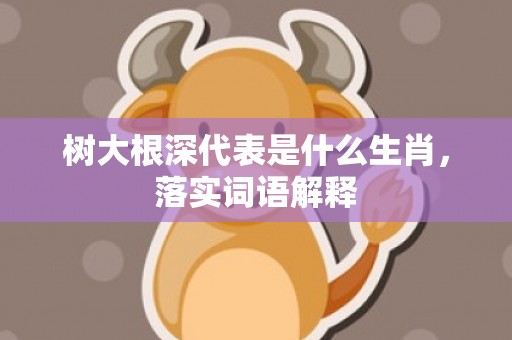 树大根深代表是什么生肖，落实词语解释