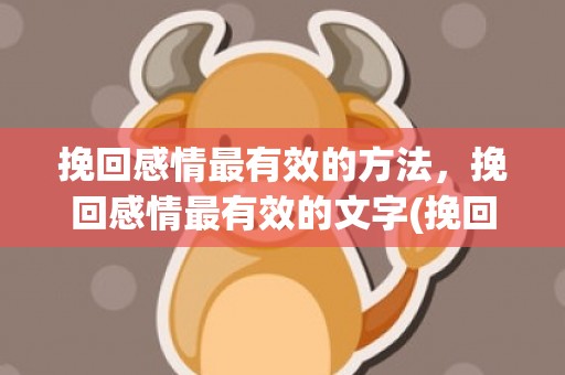 挽回感情最有效的方法，挽回感情最有效的文字(挽回感情的话语,感动对方)