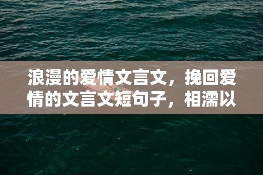 浪漫的爱情文言文，挽回爱情的文言文短句子，相濡以沫爱情唯美句子