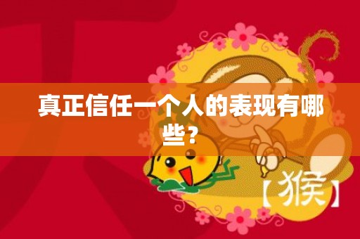 真正信任一个人的表现有哪些？