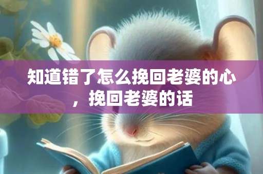 知道错了怎么挽回老婆的心，挽回老婆的话