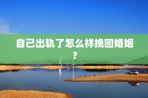 自己出轨了怎么样挽回婚姻？