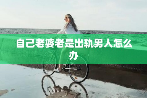 自己老婆老是出轨男人怎么办