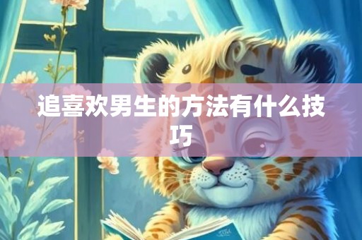 追喜欢男生的方法有什么技巧