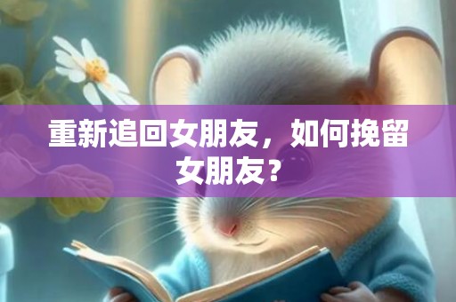 重新追回女朋友，如何挽留女朋友？