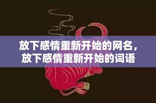 放下感情重新开始的网名，放下感情重新开始的词语