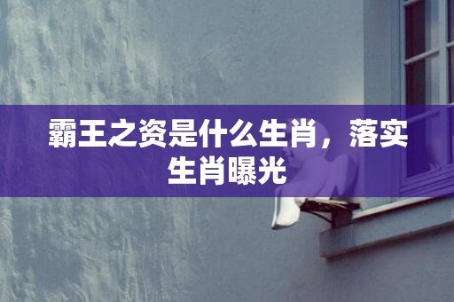 霸王之资是什么生肖，落实生肖曝光