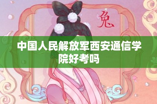 中国人民解放军西安通信学院好考吗