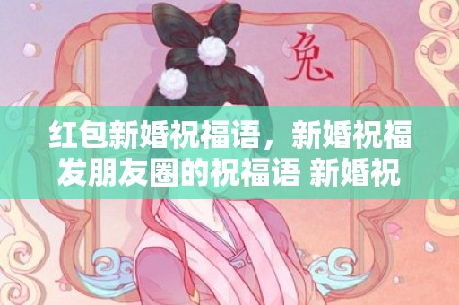 红包新婚祝福语，新婚祝福发朋友圈的祝福语 新婚祝词简单大方