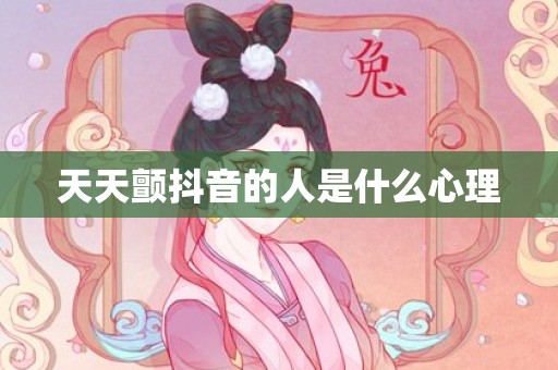 天天颤抖音的人是什么心理