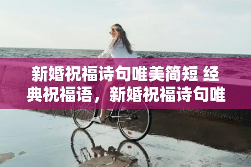 新婚祝福诗句唯美简短 经典祝福语，新婚祝福诗句唯美简短四字 祝两个人感情长久的诗句