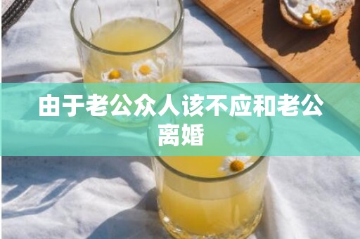 由于老公众人该不应和老公离婚