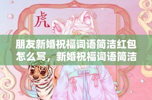 朋友新婚祝福词语简洁红包怎么写，新婚祝福词语简洁送给姐姐的祝福语有哪些呢？新婚祝福姐姐的句子