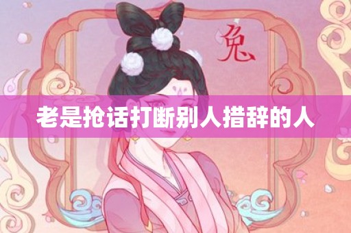 老是抢话打断别人措辞的人