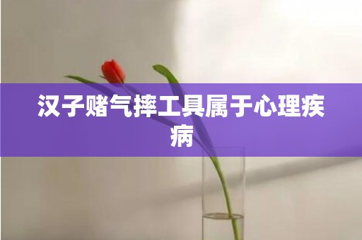 汉子赌气摔工具属于心理疾病