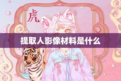 提取人影像材料是什么