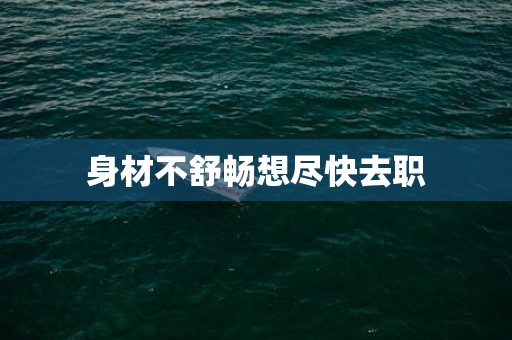身材不舒畅想尽快去职