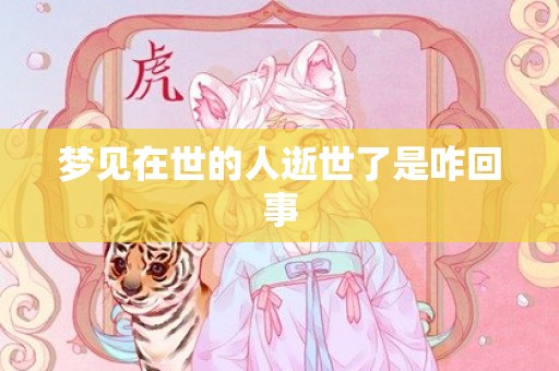 梦见在世的人逝世了是咋回事