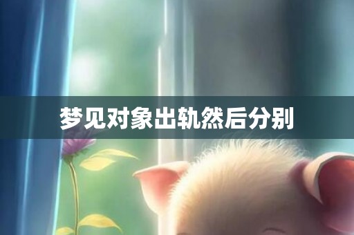 梦见对象出轨然后分别