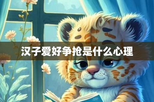 汉子爱好争抢是什么心理