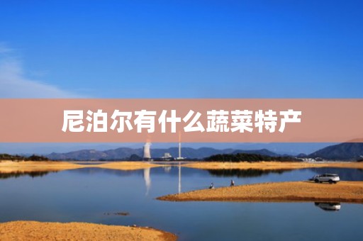 尼泊尔有什么蔬菜特产