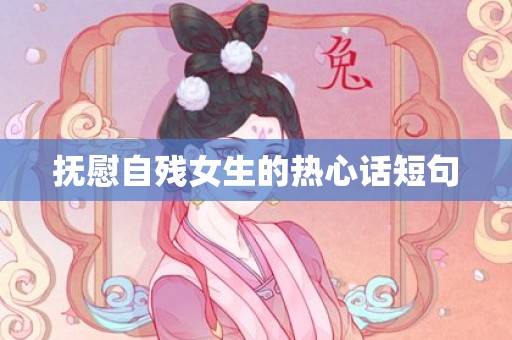 抚慰自残女生的热心话短句