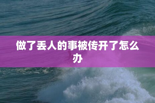 做了丢人的事被传开了怎么办