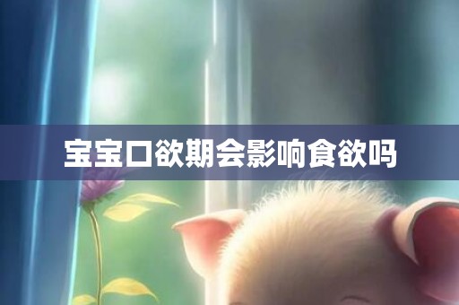 宝宝口欲期会影响食欲吗