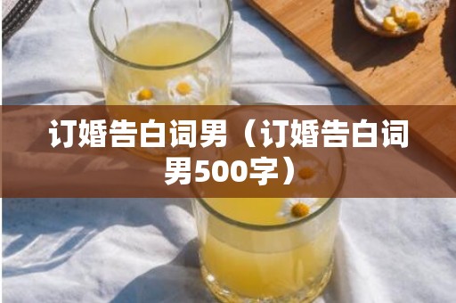 订婚告白词男（订婚告白词男500字）