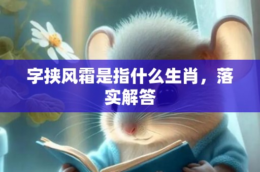 字挟风霜是指什么生肖，落实解答
