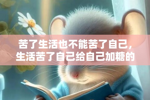 苦了生活也不能苦了自己，生活苦了自己给自己加糖的说说，给生活加点糖的朋友圈