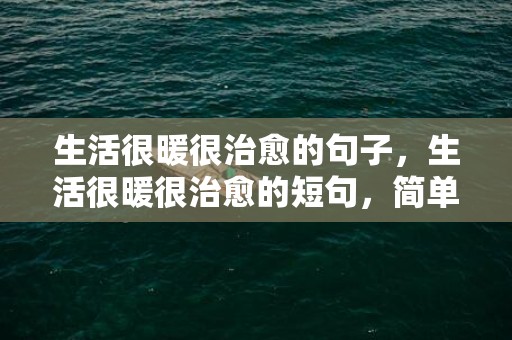 生活很暖很治愈的句子，生活很暖很治愈的短句，简单干净、治愈的句子