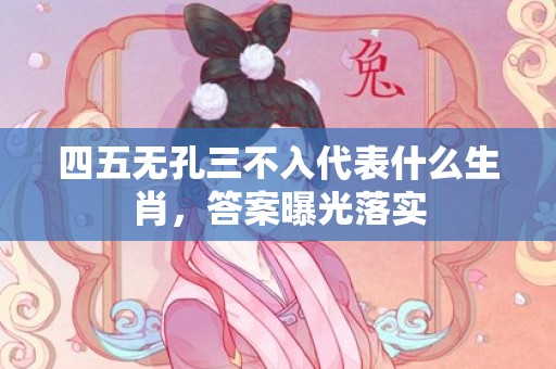 四五无孔三不入代表什么生肖，答案曝光落实