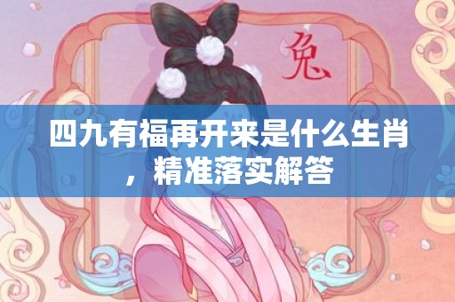 四九有福再开来是什么生肖，精准落实解答