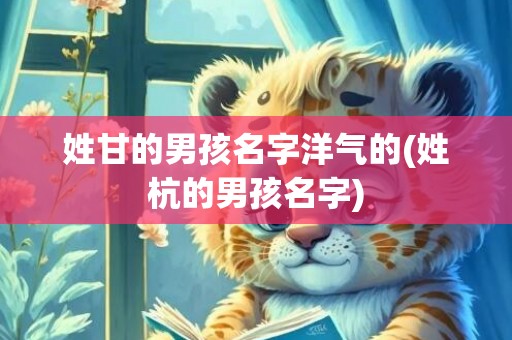 姓甘的男孩名字洋气的(姓杭的男孩名字)