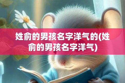 姓俞的男孩名字洋气的(姓俞的男孩名字洋气)