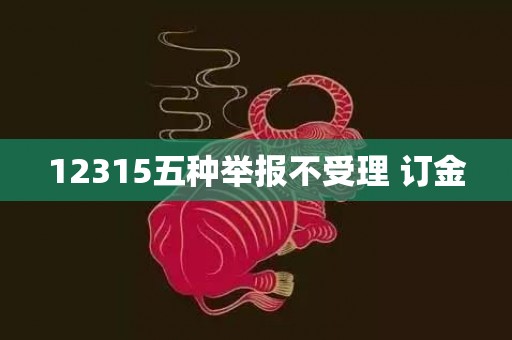 12315五种举报不受理 订金