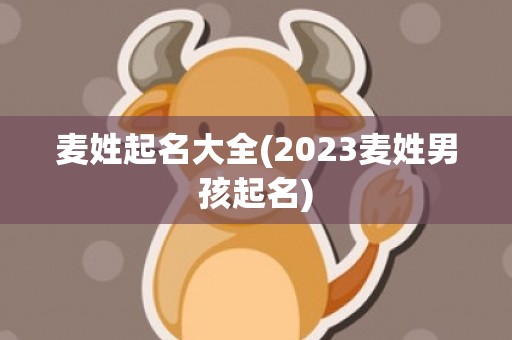 麦姓起名大全(2023麦姓男孩起名)