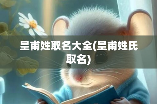 皇甫姓取名大全(皇甫姓氏取名)