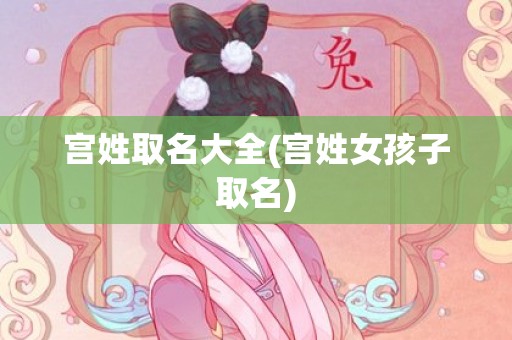 宫姓取名大全(宫姓女孩子取名)
