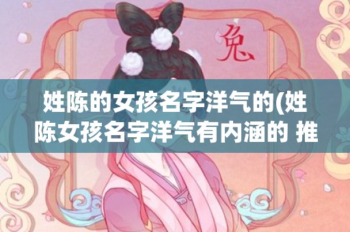 姓陈的女孩名字洋气的(姓陈女孩名字洋气有内涵的 推荐这些名字)