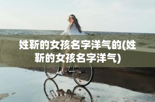 姓靳的女孩名字洋气的(姓靳的女孩名字洋气)