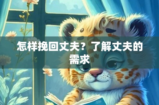怎样挽回丈夫？了解丈夫的需求