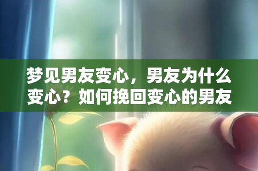 梦见男友变心，男友为什么变心？如何挽回变心的男友？
