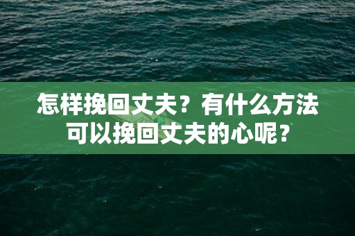 怎样挽回丈夫？有什么方法可以挽回丈夫的心呢？