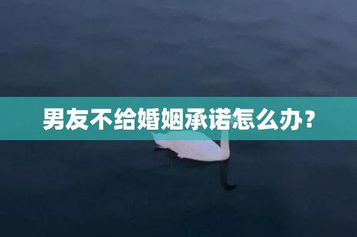 男友不给婚姻承诺怎么办？