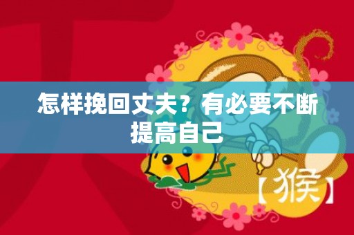 怎样挽回丈夫？有必要不断提高自己