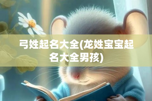 弓姓起名大全(龙姓宝宝起名大全男孩)