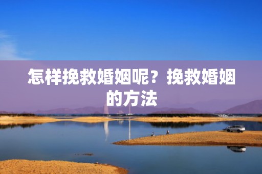 怎样挽救婚姻呢？挽救婚姻的方法